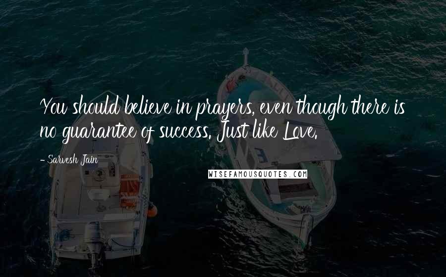 Sarvesh Jain Quotes: You should believe in prayers, even though there is no guarantee of success. Just like Love.