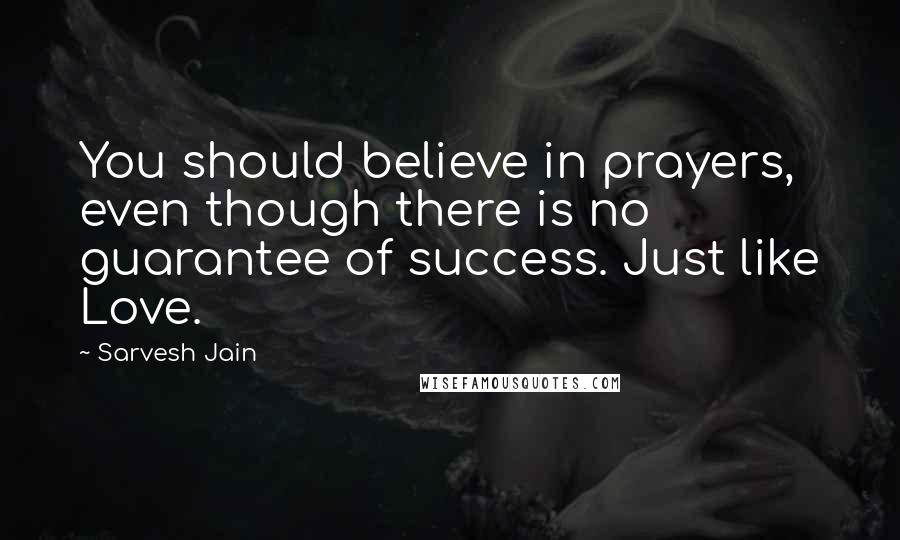 Sarvesh Jain Quotes: You should believe in prayers, even though there is no guarantee of success. Just like Love.