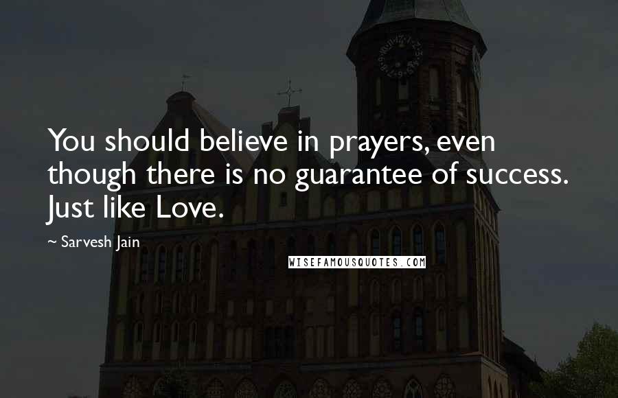 Sarvesh Jain Quotes: You should believe in prayers, even though there is no guarantee of success. Just like Love.