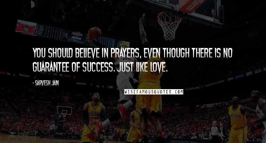 Sarvesh Jain Quotes: You should believe in prayers, even though there is no guarantee of success. Just like Love.