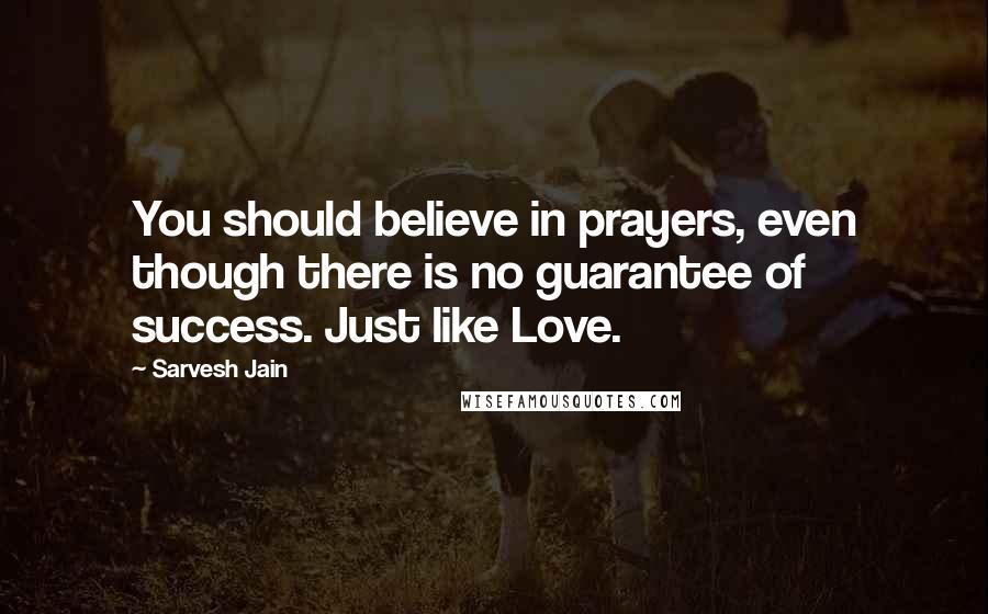 Sarvesh Jain Quotes: You should believe in prayers, even though there is no guarantee of success. Just like Love.