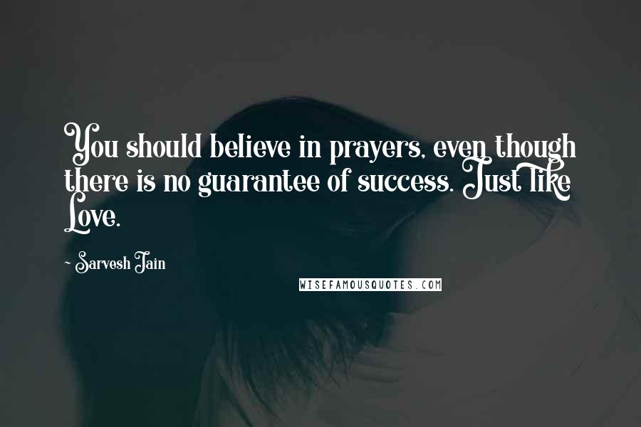 Sarvesh Jain Quotes: You should believe in prayers, even though there is no guarantee of success. Just like Love.