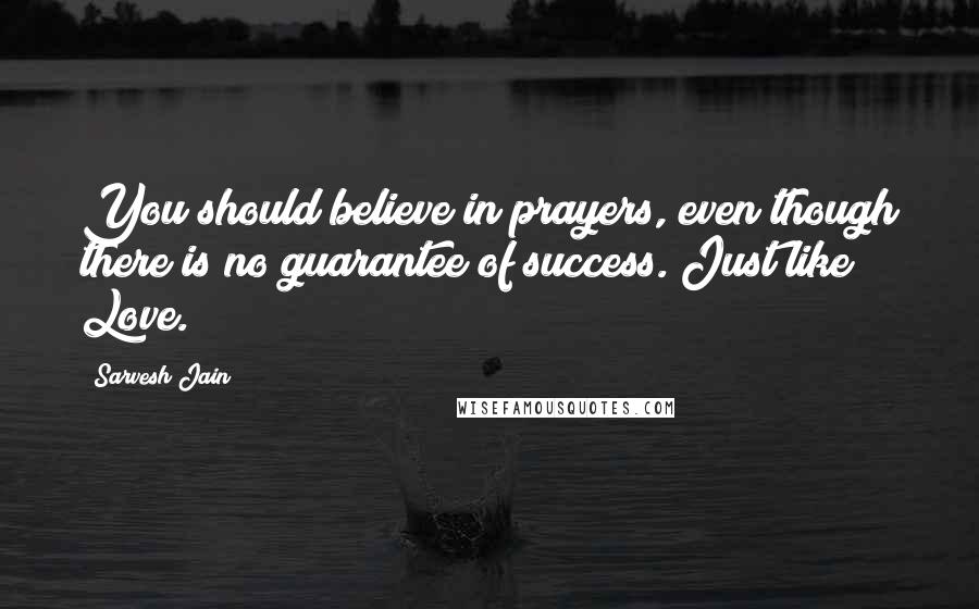 Sarvesh Jain Quotes: You should believe in prayers, even though there is no guarantee of success. Just like Love.