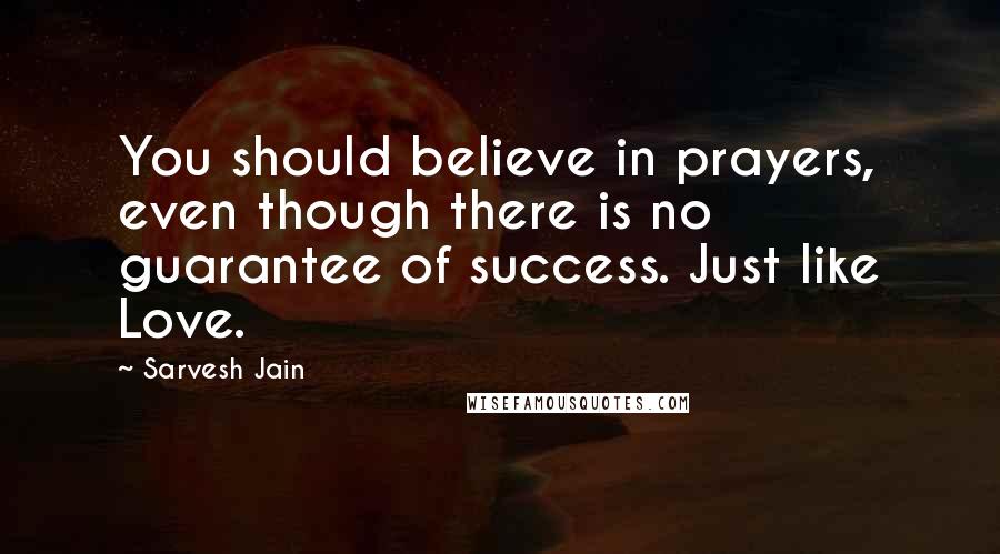 Sarvesh Jain Quotes: You should believe in prayers, even though there is no guarantee of success. Just like Love.