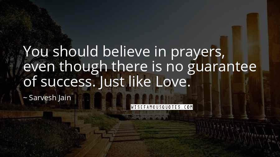 Sarvesh Jain Quotes: You should believe in prayers, even though there is no guarantee of success. Just like Love.