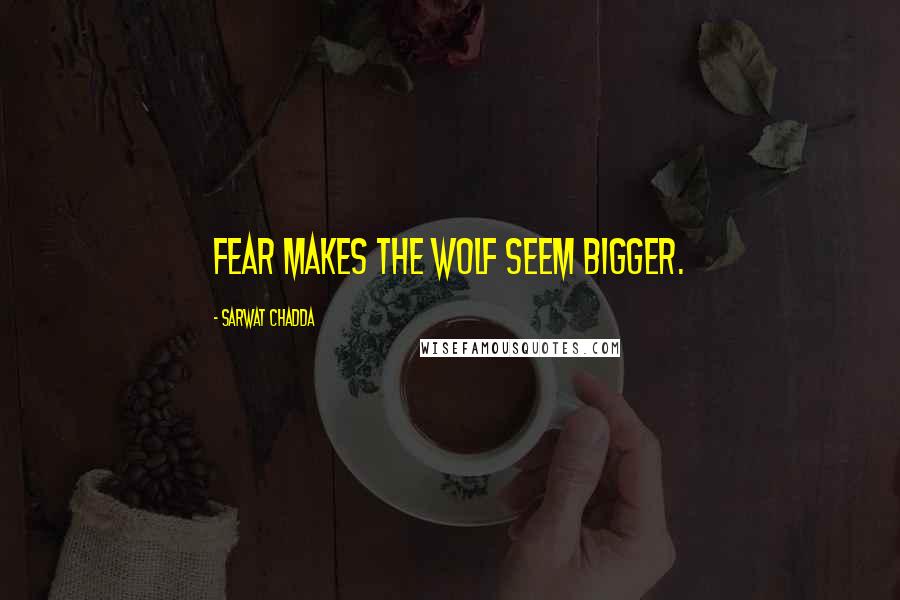 Sarwat Chadda Quotes: Fear makes the wolf seem bigger.