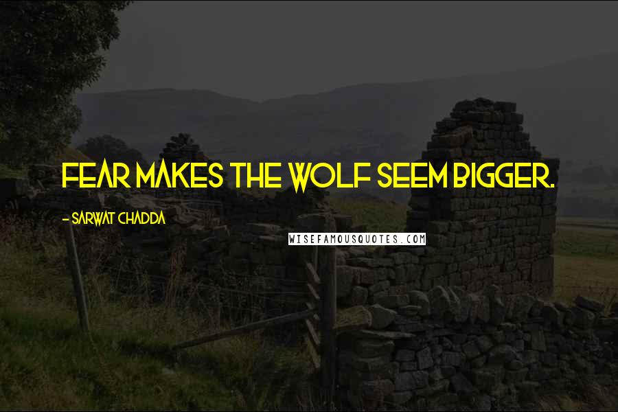 Sarwat Chadda Quotes: Fear makes the wolf seem bigger.