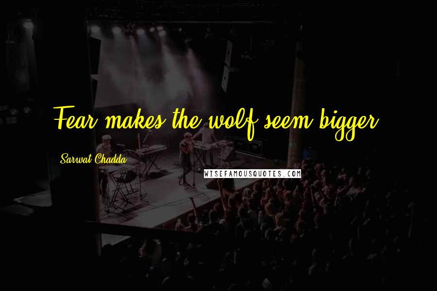 Sarwat Chadda Quotes: Fear makes the wolf seem bigger.