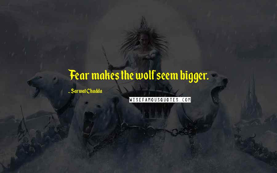 Sarwat Chadda Quotes: Fear makes the wolf seem bigger.