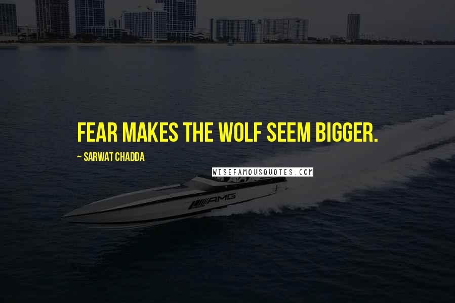 Sarwat Chadda Quotes: Fear makes the wolf seem bigger.