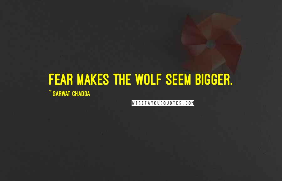 Sarwat Chadda Quotes: Fear makes the wolf seem bigger.