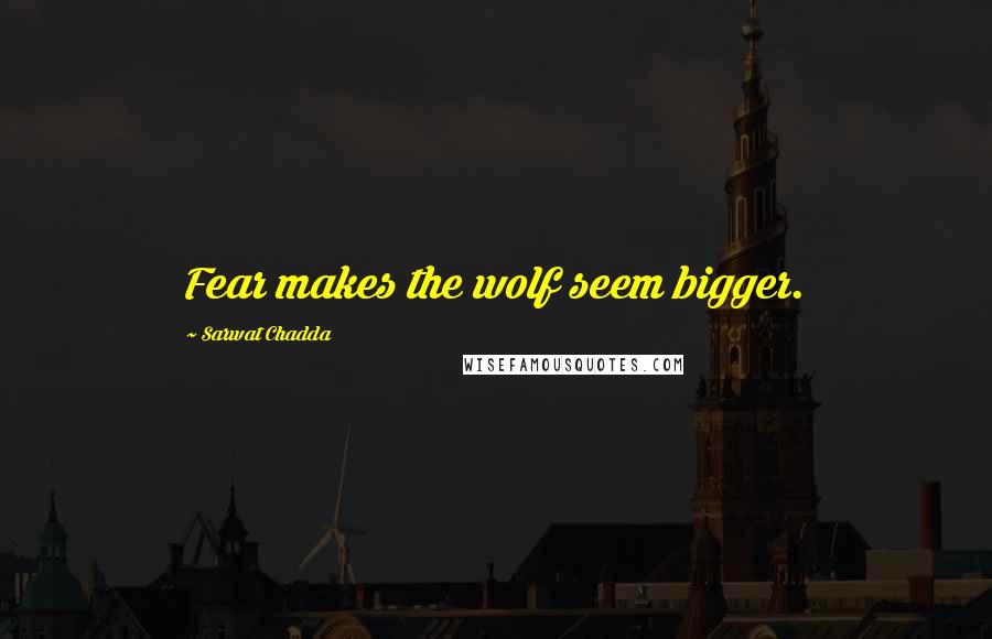 Sarwat Chadda Quotes: Fear makes the wolf seem bigger.