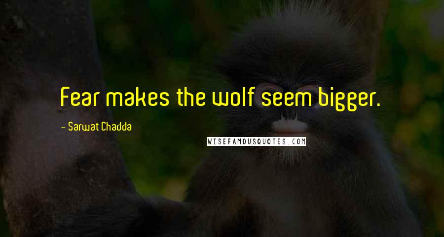 Sarwat Chadda Quotes: Fear makes the wolf seem bigger.