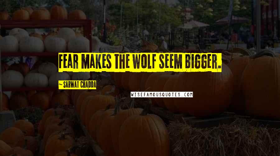 Sarwat Chadda Quotes: Fear makes the wolf seem bigger.