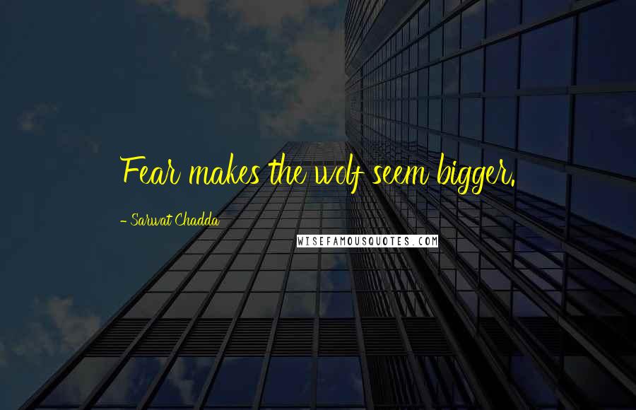 Sarwat Chadda Quotes: Fear makes the wolf seem bigger.