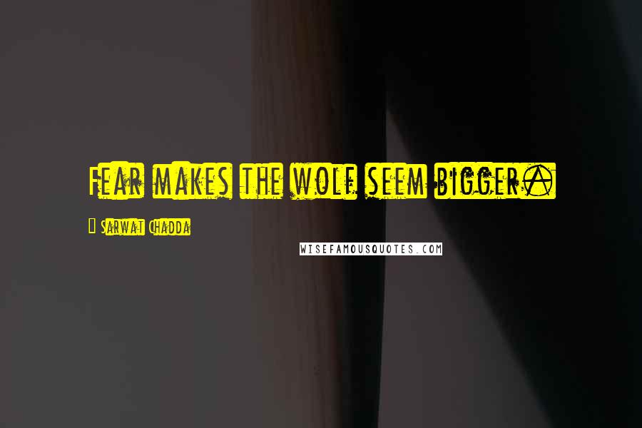 Sarwat Chadda Quotes: Fear makes the wolf seem bigger.