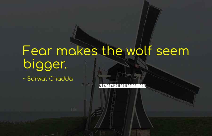 Sarwat Chadda Quotes: Fear makes the wolf seem bigger.