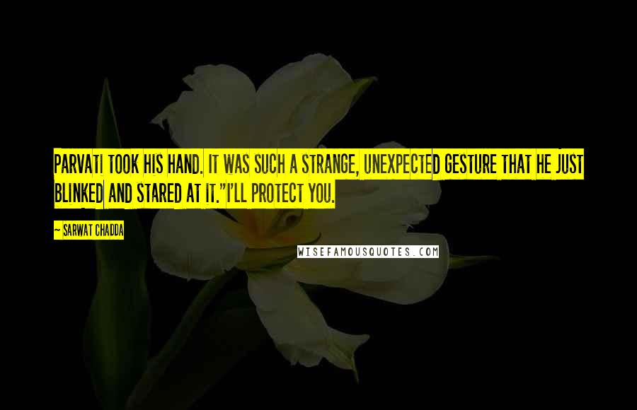 Sarwat Chadda Quotes: Parvati took his hand. It was such a strange, unexpected gesture that he just blinked and stared at it."I'll protect you.