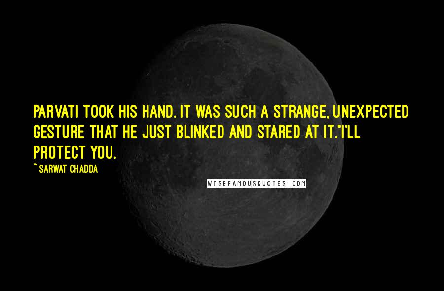 Sarwat Chadda Quotes: Parvati took his hand. It was such a strange, unexpected gesture that he just blinked and stared at it."I'll protect you.