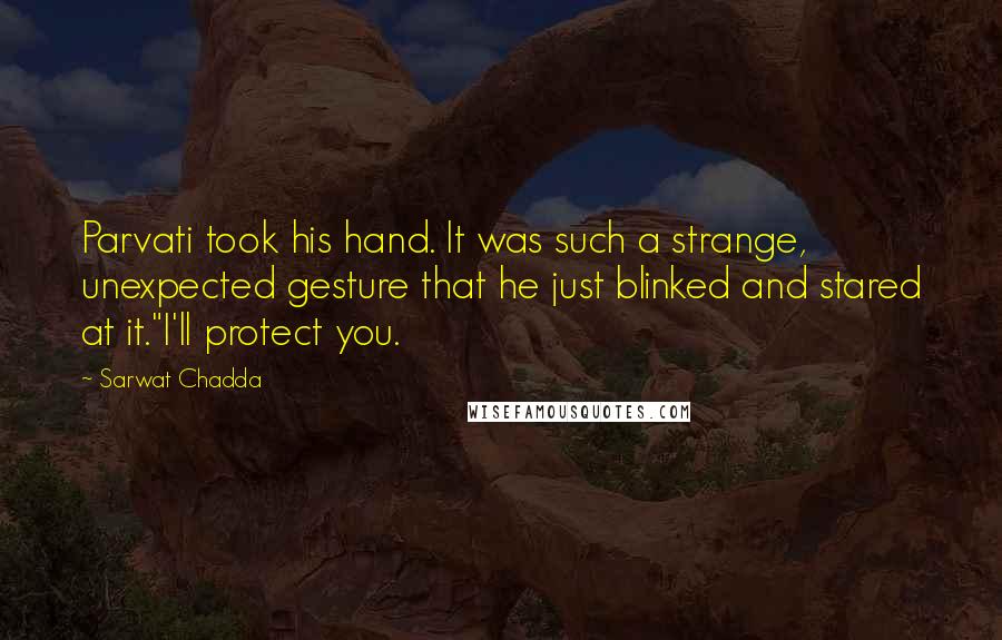 Sarwat Chadda Quotes: Parvati took his hand. It was such a strange, unexpected gesture that he just blinked and stared at it."I'll protect you.