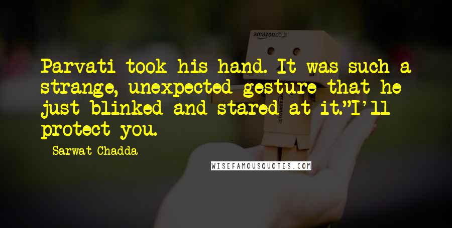 Sarwat Chadda Quotes: Parvati took his hand. It was such a strange, unexpected gesture that he just blinked and stared at it."I'll protect you.