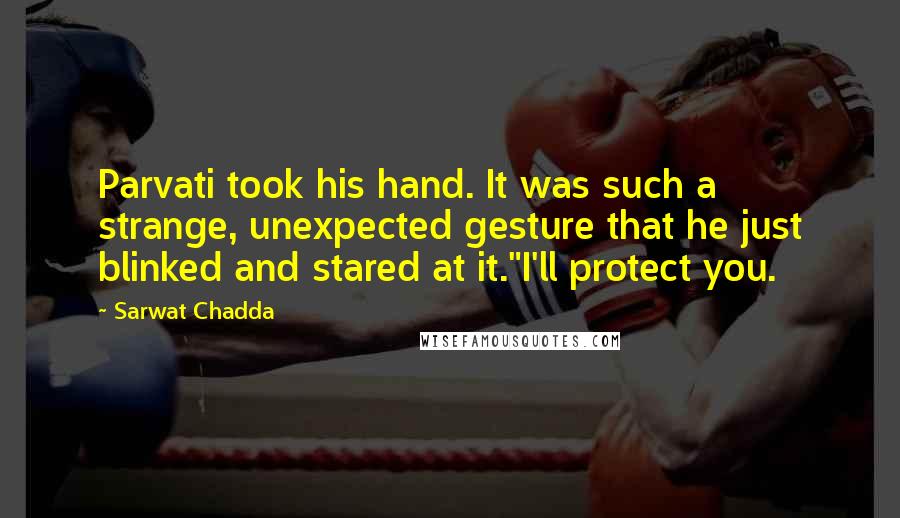 Sarwat Chadda Quotes: Parvati took his hand. It was such a strange, unexpected gesture that he just blinked and stared at it."I'll protect you.