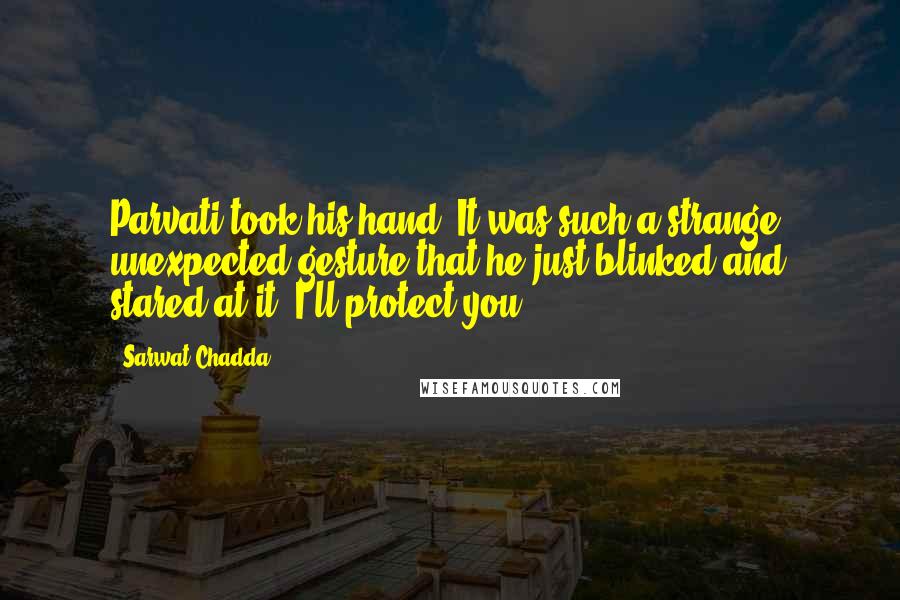 Sarwat Chadda Quotes: Parvati took his hand. It was such a strange, unexpected gesture that he just blinked and stared at it."I'll protect you.