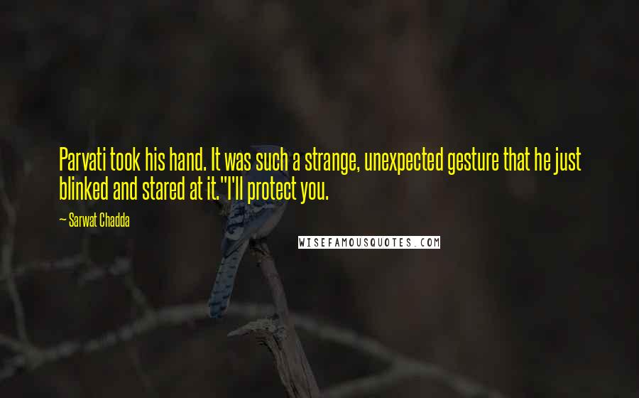 Sarwat Chadda Quotes: Parvati took his hand. It was such a strange, unexpected gesture that he just blinked and stared at it."I'll protect you.