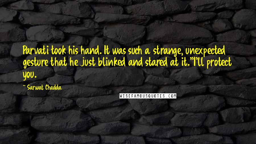 Sarwat Chadda Quotes: Parvati took his hand. It was such a strange, unexpected gesture that he just blinked and stared at it."I'll protect you.