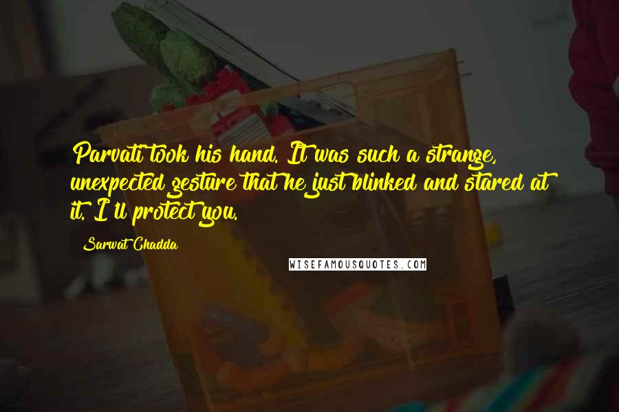 Sarwat Chadda Quotes: Parvati took his hand. It was such a strange, unexpected gesture that he just blinked and stared at it."I'll protect you.