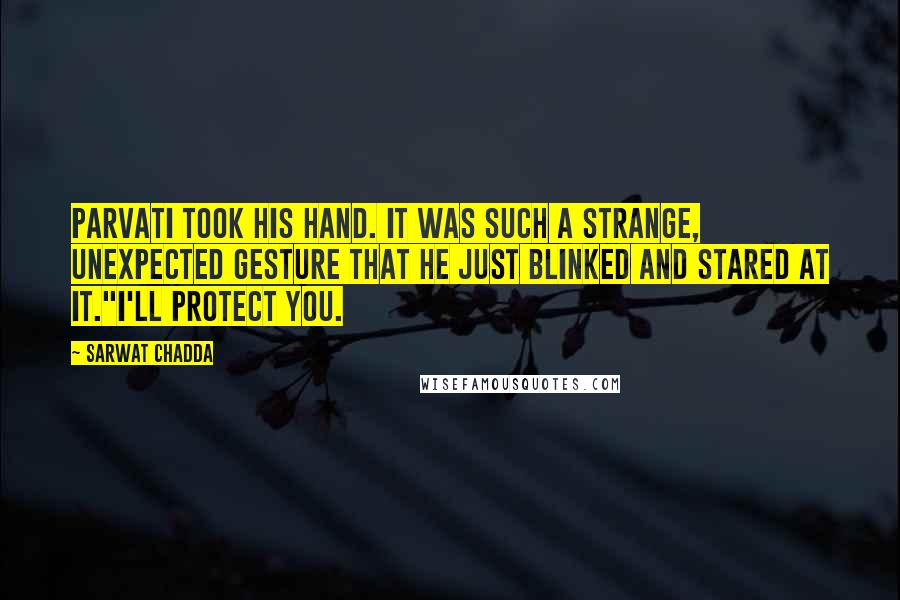 Sarwat Chadda Quotes: Parvati took his hand. It was such a strange, unexpected gesture that he just blinked and stared at it."I'll protect you.