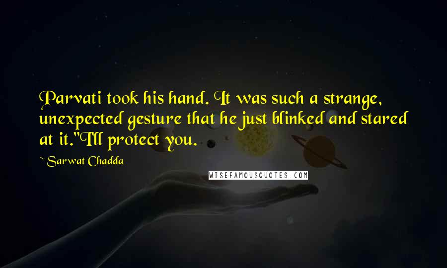 Sarwat Chadda Quotes: Parvati took his hand. It was such a strange, unexpected gesture that he just blinked and stared at it."I'll protect you.