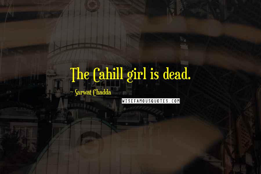 Sarwat Chadda Quotes: The Cahill girl is dead.