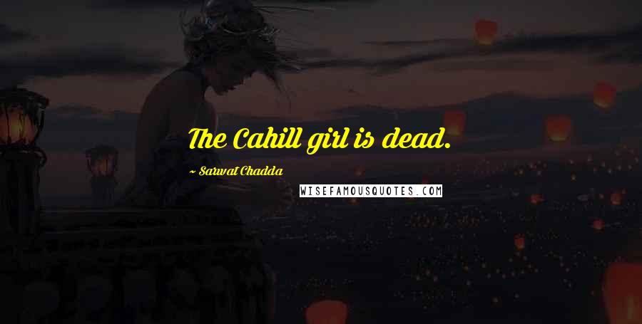 Sarwat Chadda Quotes: The Cahill girl is dead.