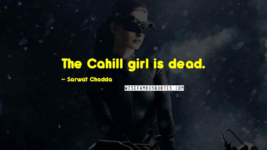 Sarwat Chadda Quotes: The Cahill girl is dead.