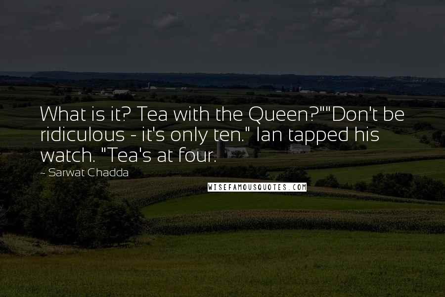 Sarwat Chadda Quotes: What is it? Tea with the Queen?""Don't be ridiculous - it's only ten." Ian tapped his watch. "Tea's at four.