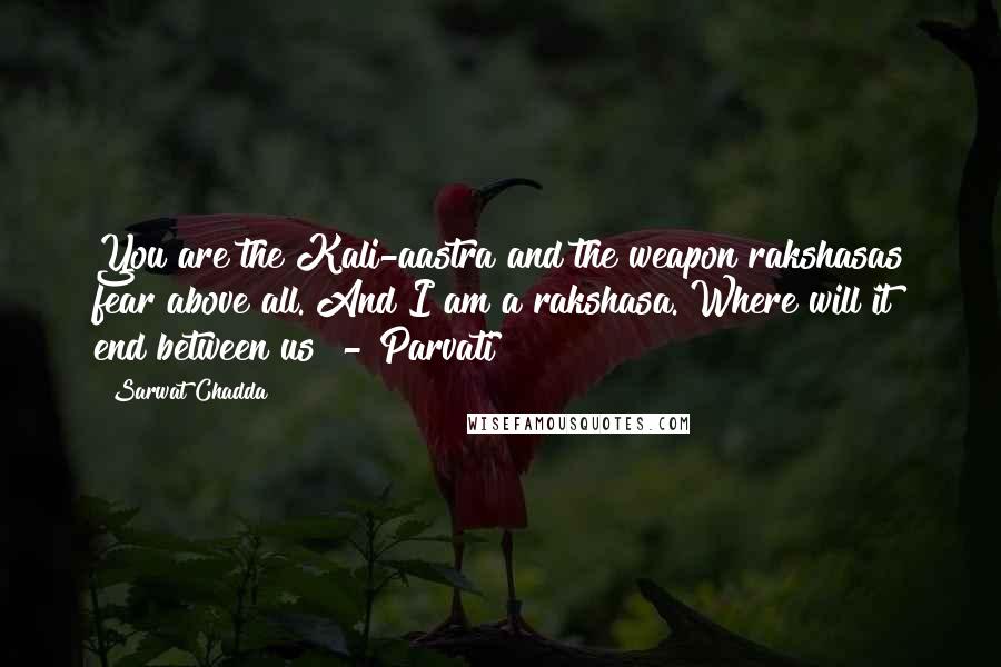 Sarwat Chadda Quotes: You are the Kali-aastra and the weapon rakshasas fear above all. And I am a rakshasa. Where will it end between us? - Parvati