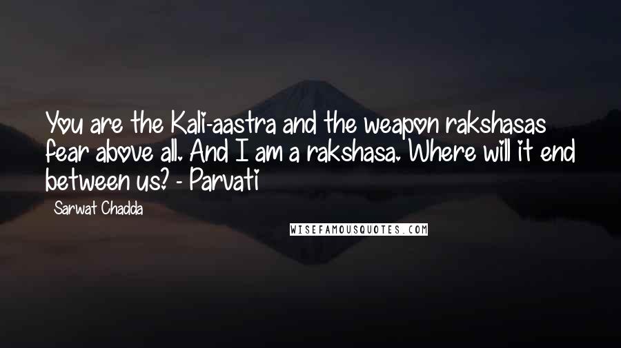 Sarwat Chadda Quotes: You are the Kali-aastra and the weapon rakshasas fear above all. And I am a rakshasa. Where will it end between us? - Parvati