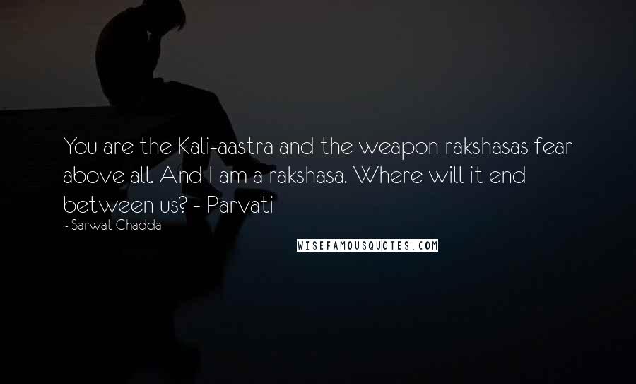 Sarwat Chadda Quotes: You are the Kali-aastra and the weapon rakshasas fear above all. And I am a rakshasa. Where will it end between us? - Parvati