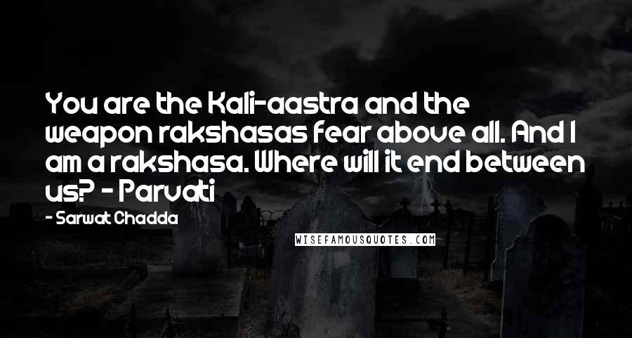 Sarwat Chadda Quotes: You are the Kali-aastra and the weapon rakshasas fear above all. And I am a rakshasa. Where will it end between us? - Parvati