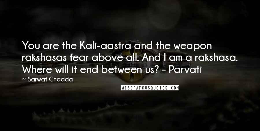 Sarwat Chadda Quotes: You are the Kali-aastra and the weapon rakshasas fear above all. And I am a rakshasa. Where will it end between us? - Parvati