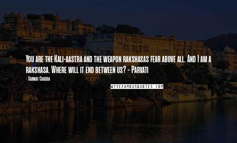 Sarwat Chadda Quotes: You are the Kali-aastra and the weapon rakshasas fear above all. And I am a rakshasa. Where will it end between us? - Parvati