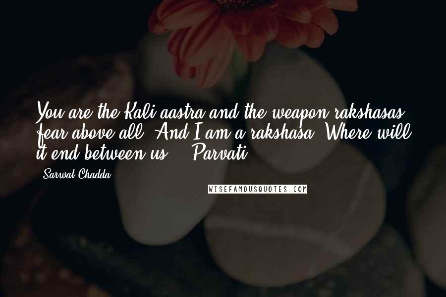 Sarwat Chadda Quotes: You are the Kali-aastra and the weapon rakshasas fear above all. And I am a rakshasa. Where will it end between us? - Parvati