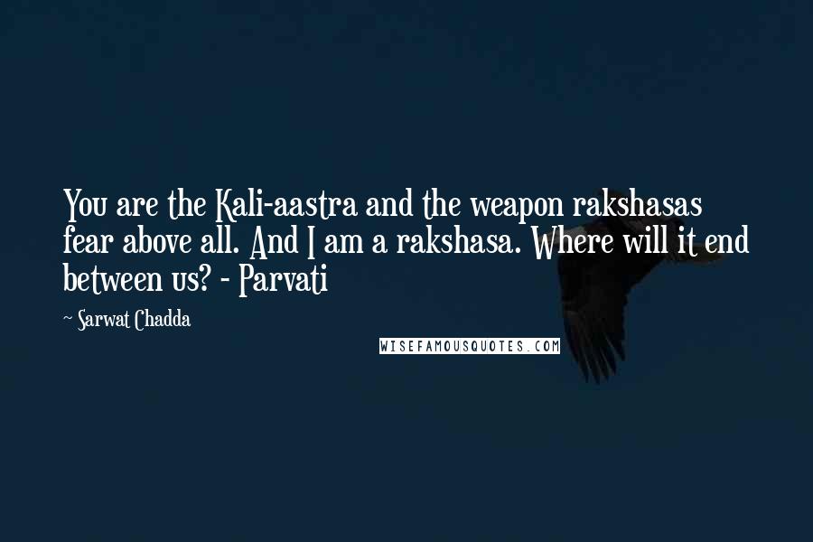 Sarwat Chadda Quotes: You are the Kali-aastra and the weapon rakshasas fear above all. And I am a rakshasa. Where will it end between us? - Parvati