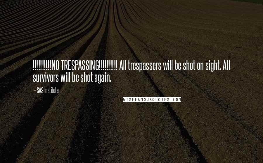 SAS Institute Quotes: !!!!!!!!!!NO TRESPASSING!!!!!!!!!! All trespassers will be shot on sight. All survivors will be shot again.