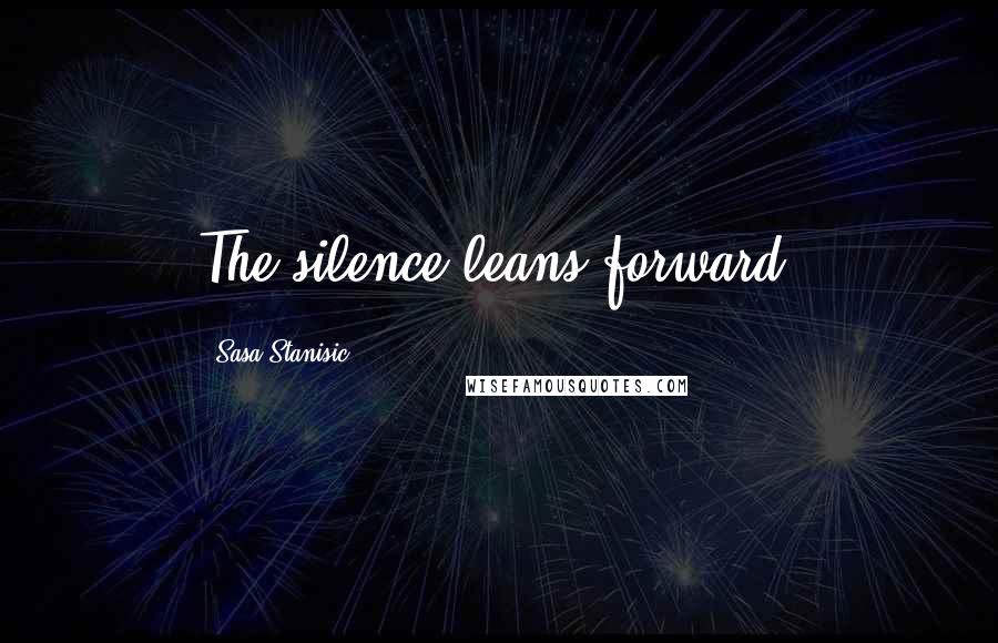 Sasa Stanisic Quotes: The silence leans forward.