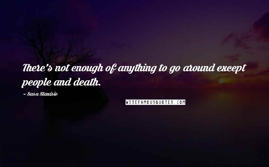 Sasa Stanisic Quotes: There's not enough of anything to go around except people and death.