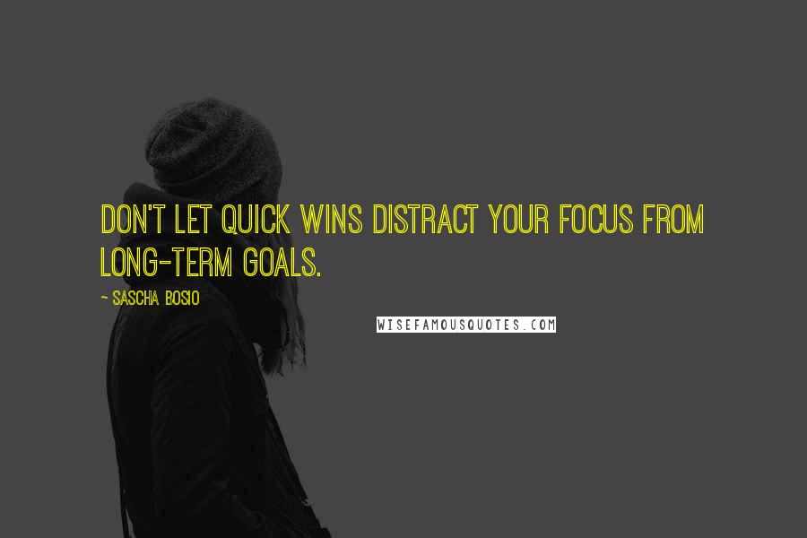 Sascha Bosio Quotes: Don't let quick wins distract your focus from long-term goals.