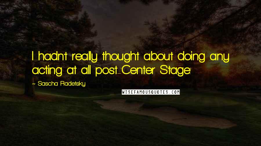 Sascha Radetsky Quotes: I hadn't really thought about doing any acting at all post-'Center Stage.'