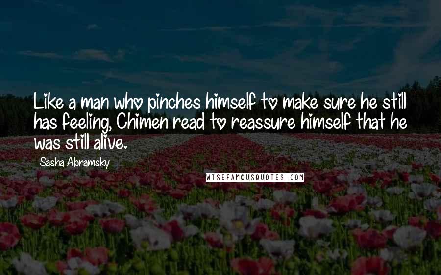 Sasha Abramsky Quotes: Like a man who pinches himself to make sure he still has feeling, Chimen read to reassure himself that he was still alive.